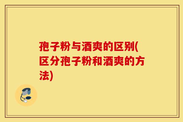 孢子粉与酒爽的区别(区分孢子粉和酒爽的方法)-第1张图片-灵芝之家