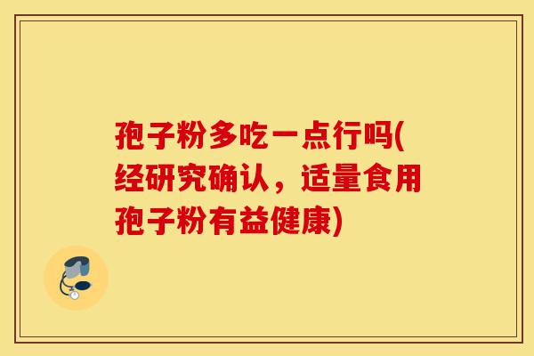 孢子粉多吃一点行吗(经研究确认,适量食用孢子粉有益健康)-第1张图片-灵芝之家 孢子粉多吃一点行吗(经研究确认,适量食用孢子粉有益健康)-第1张图片-灵芝之家
