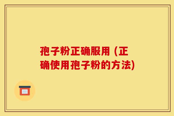 孢子粉正确服用 (正确使用孢子粉的方法)-第1张图片-灵芝之家 孢子粉正确服用 (正确使用孢子粉的方法)-第1张图片-灵芝之家