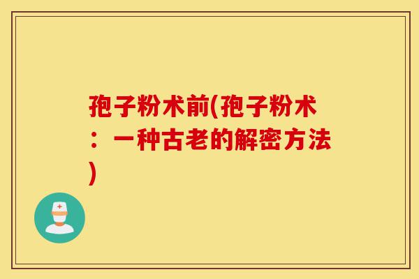 孢子粉术前(孢子粉术：一种古老的解密方法)-第1张图片-灵芝之家