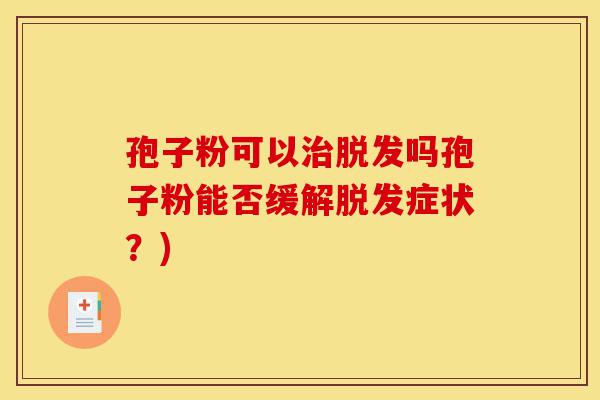 孢子粉可以治脱发吗孢子粉能否缓解脱发症状?)-第1张图片-灵芝之家 孢子粉可以治脱发吗孢子粉能否缓解脱发症状?)-第1张图片-灵芝之家
