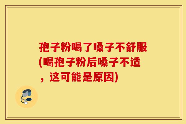 孢子粉喝了嗓子不舒服(喝孢子粉后嗓子不适,这可能是原因)-第1张图片-灵芝之家 孢子粉喝了嗓子不舒服(喝孢子粉后嗓子不适,这可能是原因)-第1张图片-灵芝之家