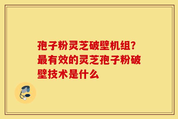 孢子粉灵芝破壁机组?最有效的灵芝孢子粉破壁技术是什么-第1张图片-灵芝之家 孢子粉灵芝破壁机组?最有效的灵芝孢子粉破壁技术是什么-第1张图片-灵芝之家