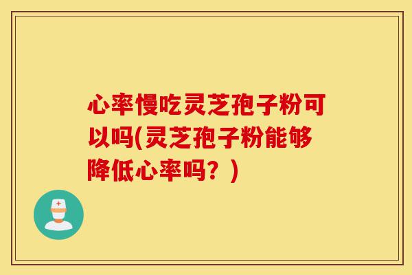 心率慢吃灵芝孢子粉可以吗(灵芝孢子粉能够降低心率吗?)-第1张图片-灵芝之家 心率慢吃灵芝孢子粉可以吗(灵芝孢子粉能够降低心率吗?)-第1张图片-灵芝之家
