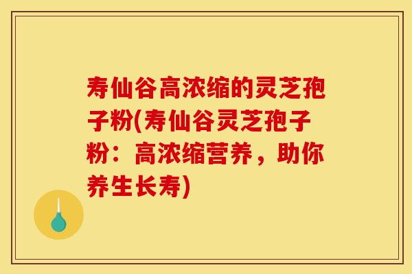 寿仙谷高浓缩的灵芝孢子粉(寿仙谷灵芝孢子粉:高浓缩营养,助你养生长寿)-第1张图片-灵芝之家 寿仙谷高浓缩的灵芝孢子粉(寿仙谷灵芝孢子粉:高浓缩营养,助你养生长寿)-第1张图片-灵芝之家