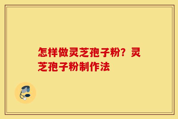 怎样做灵芝孢子粉？灵芝孢子粉制作法-第1张图片-灵芝之家