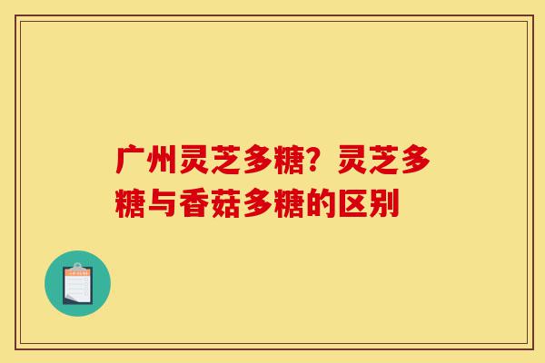 广州灵芝多糖?灵芝多糖与香菇多糖的区别-第1张图片-灵芝之家 广州灵芝多糖?灵芝多糖与香菇多糖的区别-第1张图片-灵芝之家