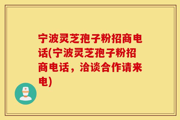 宁波灵芝孢子粉招商电话(宁波灵芝孢子粉招商电话,洽谈合作请来电)-第1张图片-灵芝之家 宁波灵芝孢子粉招商电话(宁波灵芝孢子粉招商电话,洽谈合作请来电)-第1张图片-灵芝之家