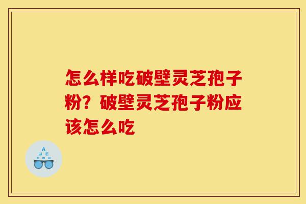 怎么样吃破壁灵芝孢子粉?破壁灵芝孢子粉应该怎么吃-第1张图片-灵芝之家 怎么样吃破壁灵芝孢子粉?破壁灵芝孢子粉应该怎么吃-第1张图片-灵芝之家
