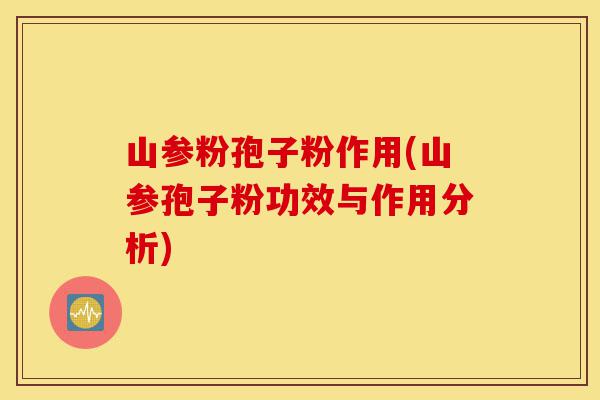 山参粉孢子粉作用(山参孢子粉功效与作用分析)-第1张图片-灵芝之家 山参粉孢子粉作用(山参孢子粉功效与作用分析)-第1张图片-灵芝之家