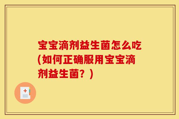 宝宝滴剂益生菌怎么吃(如何正确服用宝宝滴剂益生菌?)-第1张图片-灵芝之家 宝宝滴剂益生菌怎么吃(如何正确服用宝宝滴剂益生菌?)-第1张图片-灵芝之家