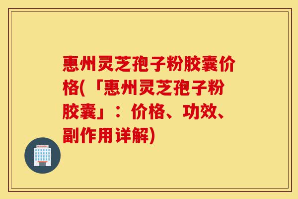 惠州灵芝孢子粉胶囊价格(「惠州灵芝孢子粉胶囊」:价格、功效、副作用详解)-第1张图片-灵芝之家 惠州灵芝孢子粉胶囊价格(「惠州灵芝孢子粉胶囊」:价格、功效、副作用详解)-第1张图片-灵芝之家