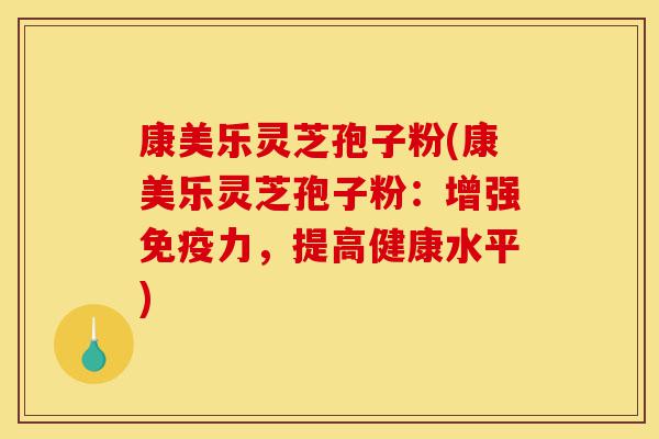 康美乐灵芝孢子粉(康美乐灵芝孢子粉:增强免疫力,提高健康水平)-第1张图片-灵芝之家 康美乐灵芝孢子粉(康美乐灵芝孢子粉:增强免疫力,提高健康水平)-第1张图片-灵芝之家