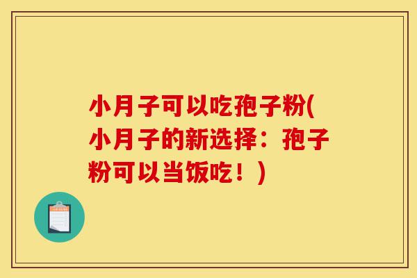 小月子可以吃孢子粉(小月子的新选择:孢子粉可以当饭吃!)-第1张图片-灵芝之家 小月子可以吃孢子粉(小月子的新选择:孢子粉可以当饭吃!)-第1张图片-灵芝之家
