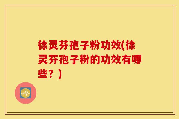 徐灵芬孢子粉功效(徐灵芬孢子粉的功效有哪些?)-第1张图片-灵芝之家 徐灵芬孢子粉功效(徐灵芬孢子粉的功效有哪些?)-第1张图片-灵芝之家