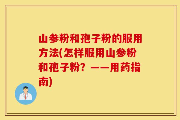 山参粉和孢子粉的服用方法(怎样服用山参粉和孢子粉？——用药指南)-第1张图片-灵芝之家