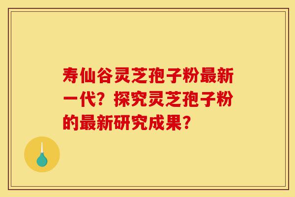 寿仙谷灵芝孢子粉最新一代?探究灵芝孢子粉的最新研究成果?-第1张图片-灵芝之家 寿仙谷灵芝孢子粉最新一代?探究灵芝孢子粉的最新研究成果?-第1张图片-灵芝之家