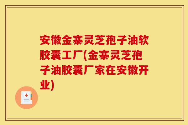 安徽金寨灵芝孢子油软胶囊工厂(金寨灵芝孢子油胶囊厂家在安徽开业)-第1张图片-灵芝之家 安徽金寨灵芝孢子油软胶囊工厂(金寨灵芝孢子油胶囊厂家在安徽开业)-第1张图片-灵芝之家