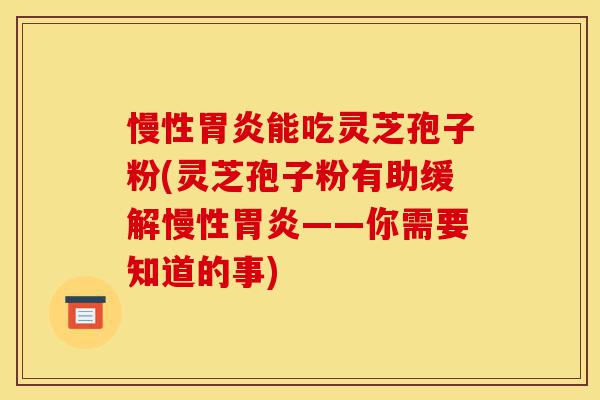 慢性胃炎能吃灵芝孢子粉(灵芝孢子粉有助缓解慢性胃炎——你需要知道的事)-第1张图片-灵芝之家 慢性胃炎能吃灵芝孢子粉(灵芝孢子粉有助缓解慢性胃炎——你需要知道的事)-第1张图片-灵芝之家
