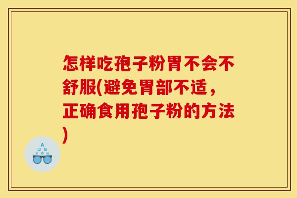 怎样吃孢子粉胃不会不舒服(避免胃部不适，正确食用孢子粉的方法)-第1张图片-灵芝之家