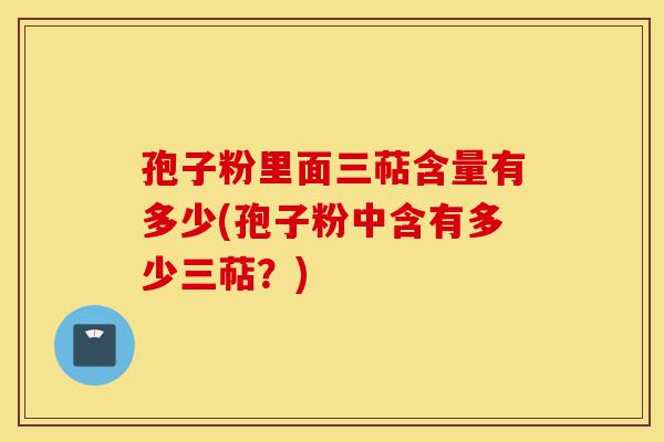 孢子粉里面三萜含量有多少(孢子粉中含有多少三萜？)-第1张图片-灵芝之家