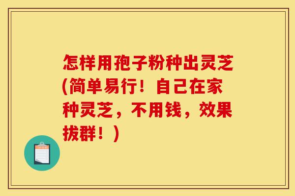 怎样用孢子粉种出灵芝(简单易行!自己在家种灵芝,不用钱,效果拔群!)-第1张图片-灵芝之家 怎样用孢子粉种出灵芝(简单易行!自己在家种灵芝,不用钱,效果拔群!)-第1张图片-灵芝之家