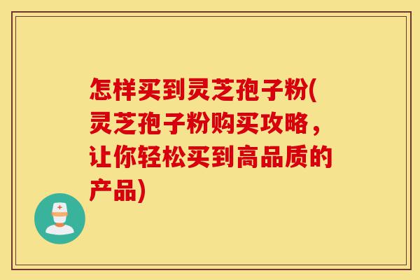 怎样买到灵芝孢子粉(灵芝孢子粉购买攻略,让你轻松买到高品质的产品)-第1张图片-灵芝之家 怎样买到灵芝孢子粉(灵芝孢子粉购买攻略,让你轻松买到高品质的产品)-第1张图片-灵芝之家