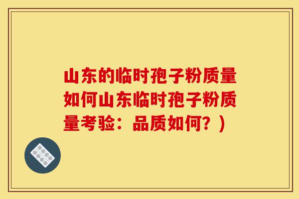 山东的临时孢子粉质量如何山东临时孢子粉质量考验:品质如何?)-第1张图片-灵芝之家 山东的临时孢子粉质量如何山东临时孢子粉质量考验:品质如何?)-第1张图片-灵芝之家