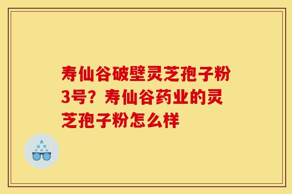 寿仙谷破壁灵芝孢子粉3号?寿仙谷药业的灵芝孢子粉怎么样-第1张图片-灵芝之家 寿仙谷破壁灵芝孢子粉3号?寿仙谷药业的灵芝孢子粉怎么样-第1张图片-灵芝之家