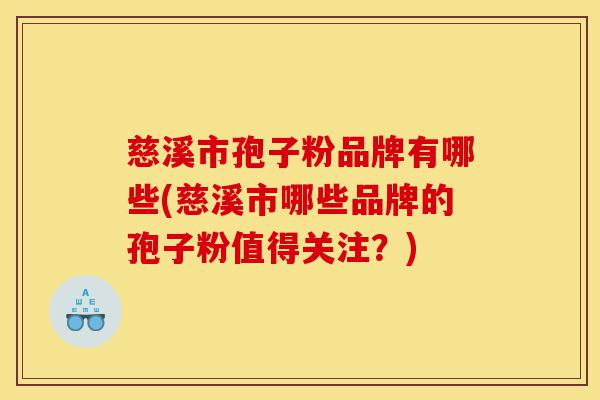 慈溪市孢子粉品牌有哪些(慈溪市哪些品牌的孢子粉值得关注?)-第1张图片-灵芝之家 慈溪市孢子粉品牌有哪些(慈溪市哪些品牌的孢子粉值得关注?)-第1张图片-灵芝之家