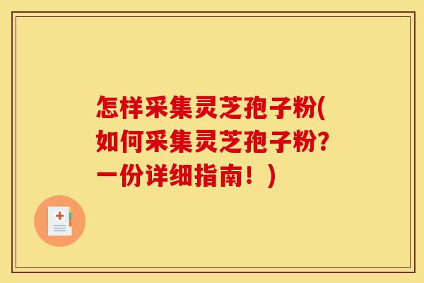 怎样采集灵芝孢子粉(如何采集灵芝孢子粉?一份详细指南!)-第1张图片-灵芝之家 怎样采集灵芝孢子粉(如何采集灵芝孢子粉?一份详细指南!)-第1张图片-灵芝之家