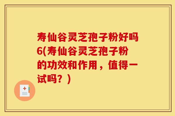 寿仙谷灵芝孢子粉好吗6(寿仙谷灵芝孢子粉的功效和作用，值得一试吗？)-第1张图片-灵芝之家