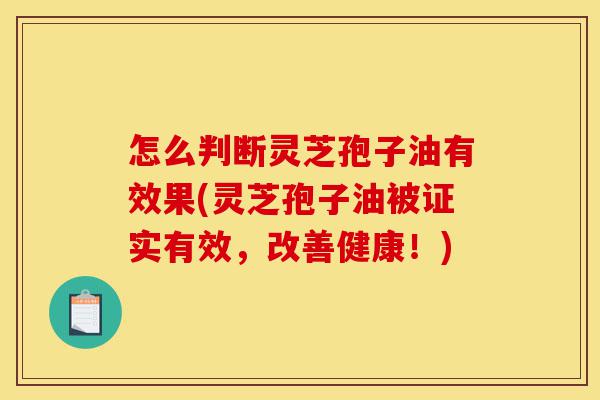 怎么判断灵芝孢子油有效果(灵芝孢子油被证实有效,改善健康!)-第1张图片-灵芝之家 怎么判断灵芝孢子油有效果(灵芝孢子油被证实有效,改善健康!)-第1张图片-灵芝之家