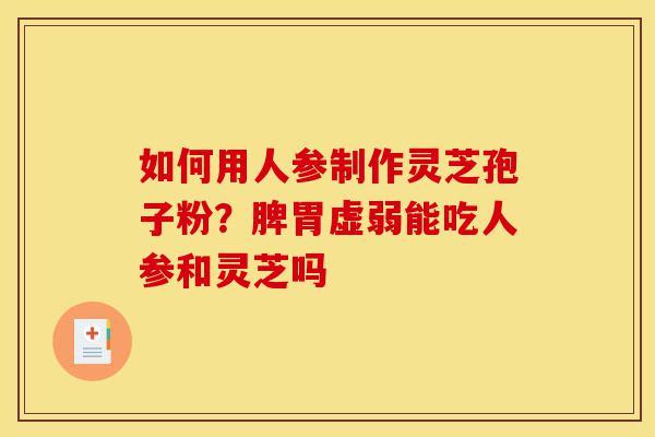 如何用人参制作灵芝孢子粉?脾胃虚弱能吃人参和灵芝吗-第1张图片-灵芝之家 如何用人参制作灵芝孢子粉?脾胃虚弱能吃人参和灵芝吗-第1张图片-灵芝之家