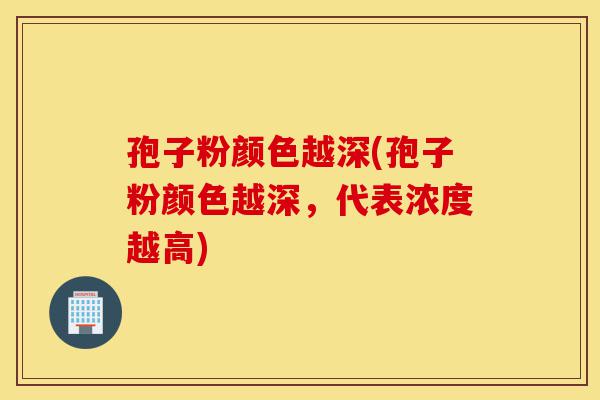 孢子粉颜色越深(孢子粉颜色越深,代表浓度越高)-第1张图片-灵芝之家 孢子粉颜色越深(孢子粉颜色越深,代表浓度越高)-第1张图片-灵芝之家