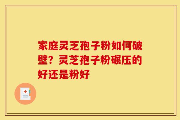 家庭灵芝孢子粉如何破壁?灵芝孢子粉碾压的好还是粉好-第1张图片-灵芝之家 家庭灵芝孢子粉如何破壁?灵芝孢子粉碾压的好还是粉好-第1张图片-灵芝之家