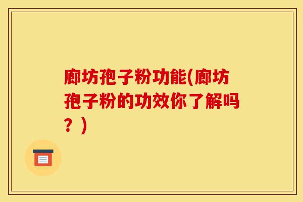廊坊孢子粉功能(廊坊孢子粉的功效你了解吗?)-第1张图片-灵芝之家 廊坊孢子粉功能(廊坊孢子粉的功效你了解吗?)-第1张图片-灵芝之家