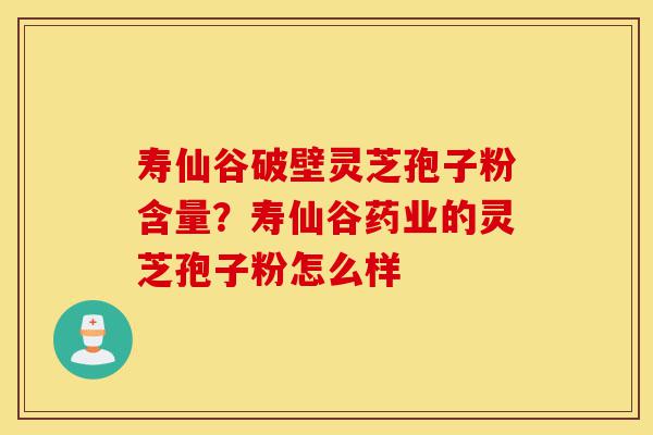 寿仙谷破壁灵芝孢子粉含量?寿仙谷药业的灵芝孢子粉怎么样-第1张图片-灵芝之家 寿仙谷破壁灵芝孢子粉含量?寿仙谷药业的灵芝孢子粉怎么样-第1张图片-灵芝之家