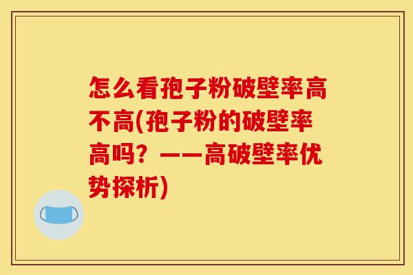 怎么看孢子粉破壁率高不高(孢子粉的破壁率高吗?——高破壁率优势探析)-第1张图片-灵芝之家 怎么看孢子粉破壁率高不高(孢子粉的破壁率高吗?——高破壁率优势探析)-第1张图片-灵芝之家