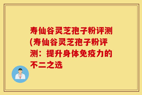 寿仙谷灵芝孢子粉评测(寿仙谷灵芝孢子粉评测:提升身体免疫力的不二之选-第1张图片-灵芝之家 寿仙谷灵芝孢子粉评测(寿仙谷灵芝孢子粉评测:提升身体免疫力的不二之选-第1张图片-灵芝之家