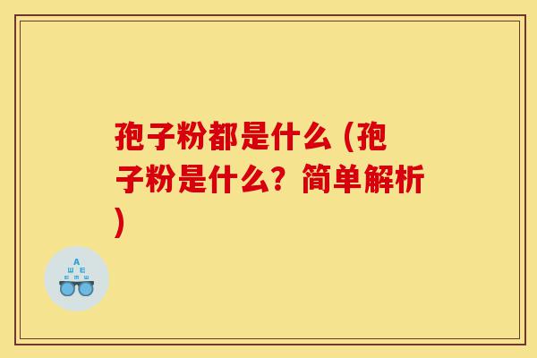 孢子粉都是什么 (孢子粉是什么?简单解析)-第1张图片-灵芝之家 孢子粉都是什么 (孢子粉是什么?简单解析)-第1张图片-灵芝之家