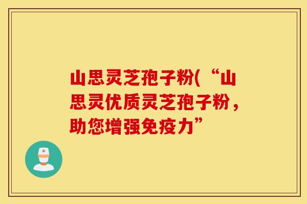 山思灵芝孢子粉(“山思灵优质灵芝孢子粉,助您增强免疫力”-第1张图片-灵芝之家 山思灵芝孢子粉(“山思灵优质灵芝孢子粉,助您增强免疫力”-第1张图片-灵芝之家