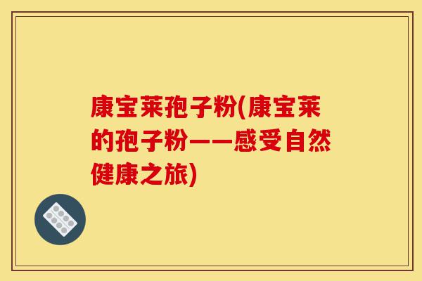 康宝莱孢子粉(康宝莱的孢子粉——感受自然健康之旅)-第1张图片-灵芝之家 康宝莱孢子粉(康宝莱的孢子粉——感受自然健康之旅)-第1张图片-灵芝之家