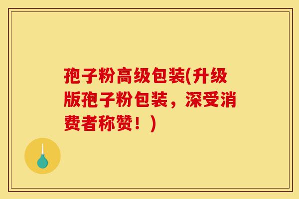 孢子粉高级包装(升级版孢子粉包装,深受消费者称赞!)-第1张图片-灵芝之家 孢子粉高级包装(升级版孢子粉包装,深受消费者称赞!)-第1张图片-灵芝之家
