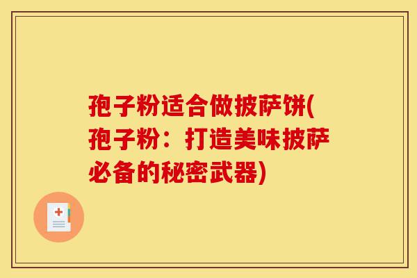 孢子粉适合做披萨饼(孢子粉：打造美味披萨必备的秘密武器)-第1张图片-灵芝之家