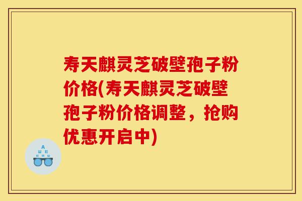 寿天麒灵芝破壁孢子粉价格(寿天麒灵芝破壁孢子粉价格调整,抢购优惠开启中)-第1张图片-灵芝之家 寿天麒灵芝破壁孢子粉价格(寿天麒灵芝破壁孢子粉价格调整,抢购优惠开启中)-第1张图片-灵芝之家