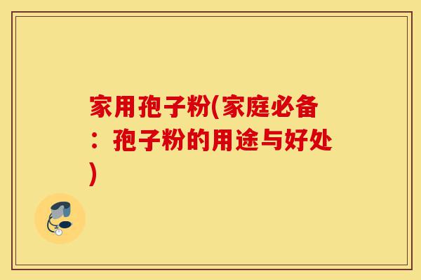 家用孢子粉(家庭必备:孢子粉的用途与好处)-第1张图片-灵芝之家 家用孢子粉(家庭必备:孢子粉的用途与好处)-第1张图片-灵芝之家