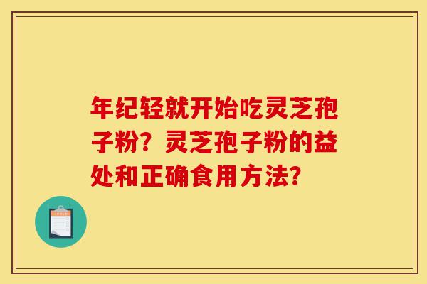 年纪轻就开始吃灵芝孢子粉?灵芝孢子粉的益处和正确食用方法?-第1张图片-灵芝之家 年纪轻就开始吃灵芝孢子粉?灵芝孢子粉的益处和正确食用方法?-第1张图片-灵芝之家