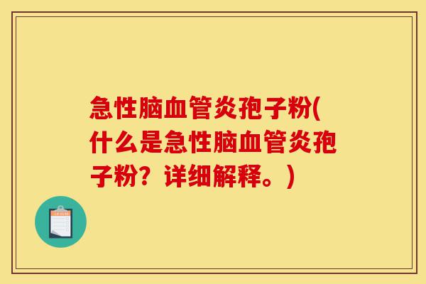 急性脑血管炎孢子粉(什么是急性脑血管炎孢子粉?详细解释。)-第1张图片-灵芝之家 急性脑血管炎孢子粉(什么是急性脑血管炎孢子粉?详细解释。)-第1张图片-灵芝之家