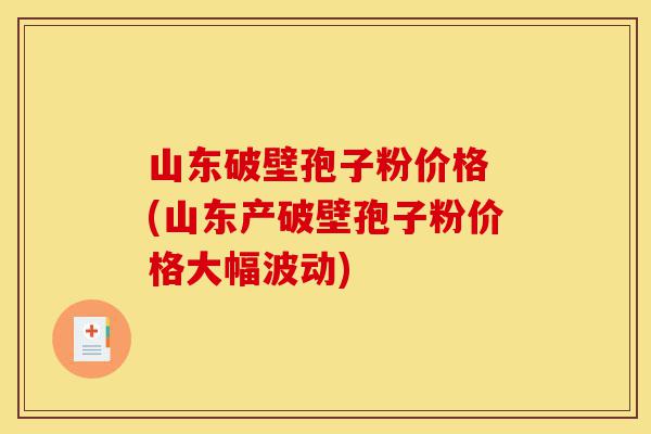 山东破壁孢子粉价格 (山东产破壁孢子粉价格大幅波动)-第1张图片-灵芝之家 山东破壁孢子粉价格 (山东产破壁孢子粉价格大幅波动)-第1张图片-灵芝之家